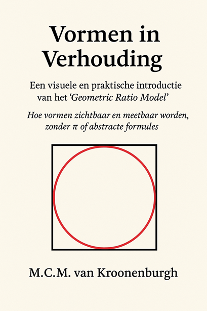 Bookcover - Vormen in Verhouding; Een visuele en pratktische introductie van het 'Geometric Ratio Model' ; Hoe Vormen zichtbaar en meetbaar worden zonder π of abstracte formules. DOor M.C.M. van Kroonenburgh